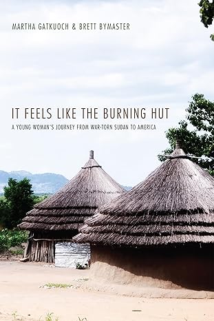 it feels like the burning hut a young womans journey from war torn sudan to america 1st edition martha