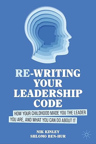 re writing your leadership code how your childhood made you the leader you are and what you can do about it