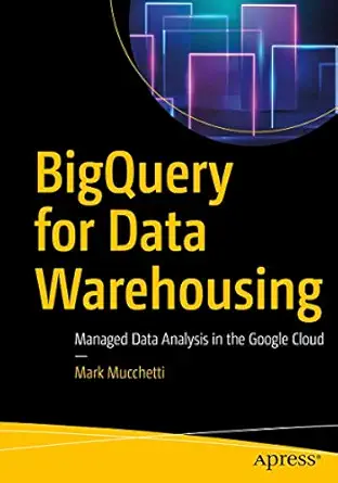 bigquery for data warehousing managed data analysis in the google cloud 1st edition mark mucchetti