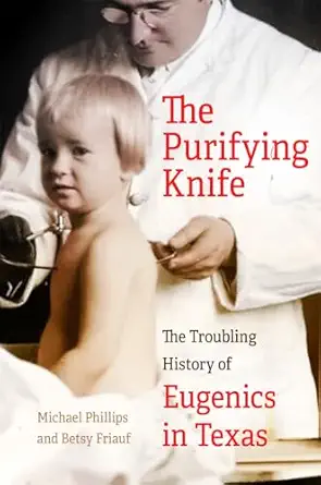 the purifying knife the troubling history of eugenics in texas 1st edition michael phillips ,betsy friauf