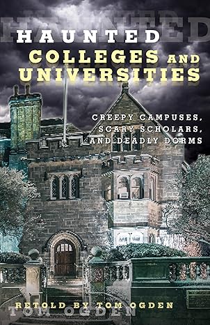 haunted colleges and universities creepy campuses scary scholars and deadly dorms 1st edition tom ogden