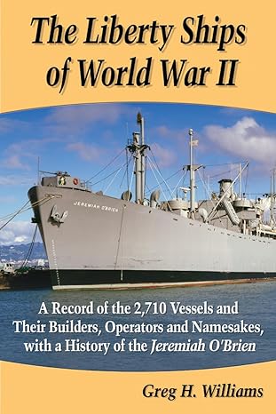 the liberty ships of world war ii a record of the 2 710 vessels and their builders operators and namesakes