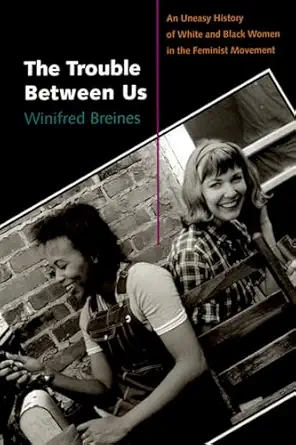 the trouble between us an uneasy history of white and black women in the feminist movement 1st edition