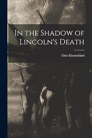 in the shadow of lincolns death 1st edition otto 1880 1963 eisenschiml 1015316506, 978-1015316508
