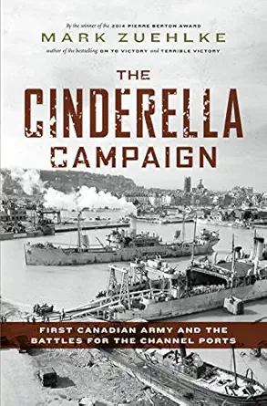 the cinderella campaign first canadian army and the battles for the channel ports 1st edition mark zuehlke