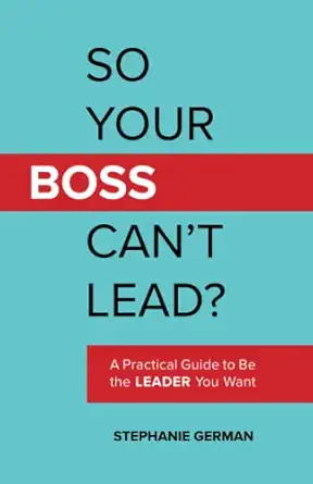 so your boss cant lead a practical guide to be the leader you want 1st edition stephanie german 1734081708,