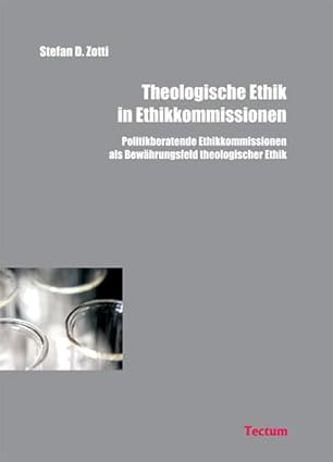 theologische ethik in ethikkommissionen politikberatende ethikkommissionen als bewa hrungsfeld theologischer