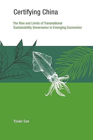 certifying china the rise and limits of transnational sustainability governance in emerging economies 1st