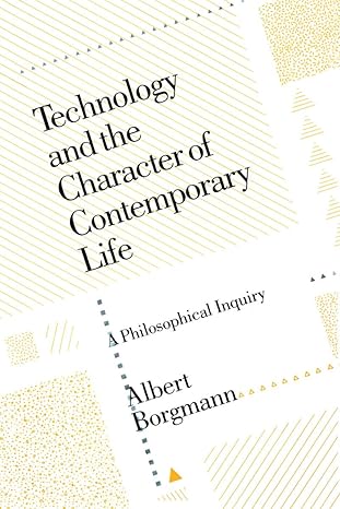 technology and the character of contemporary life a philosophical inquiry 1st edition albert borgmann