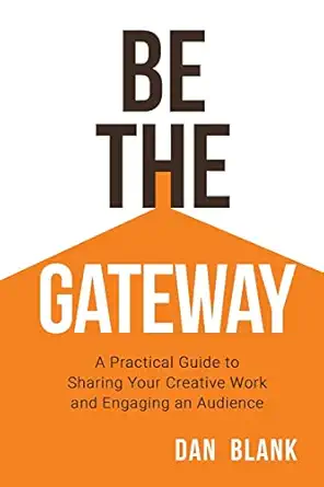 be the gateway a practical guide to sharing your creative work and engaging an audience 1st edition dan blank