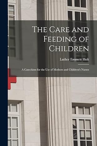the care and feeding of children a catechism for the use of mothers and childrens nurses 1st edition luther