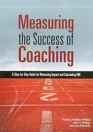 measuring the success of coaching a step by step guide for measuring impact and calculating roi 1st edition