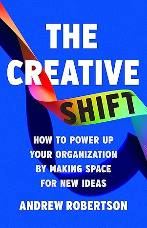 the creative shift how to power up your organization by making space for new ideas 1st edition andrew