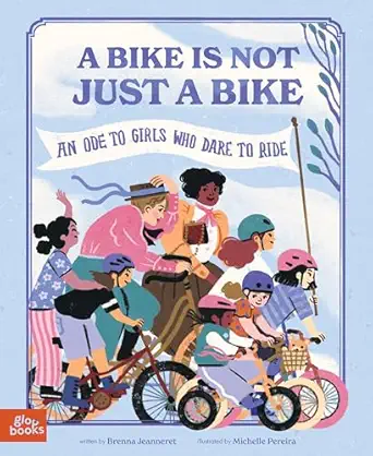 a bike is not just a bike an ode to girls who dare to ride 1st edition brenna jeanneret ,michelle pereira