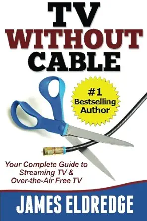 tv without cable your complete guide to streaming tv and over the air free tv 1st edition james eldredge
