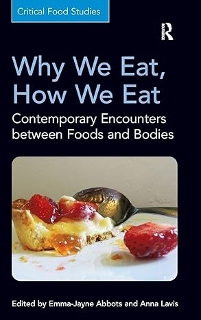 why we eat how we eat contemporary encounters between foods and bodies 1st edition emma jayne abbots ,anna