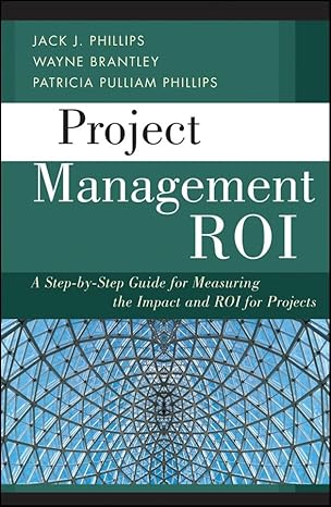 project management roi a step by step guide for measuring the impact and roi for projects 1st edition jack j