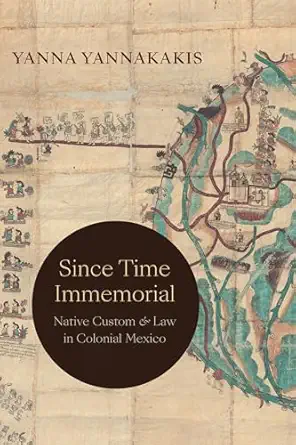 since time immemorial native custom and law in colonial mexico 1st edition yanna yannakakis 147801962x,