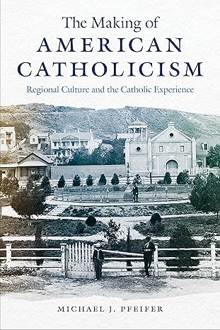 the making of american catholicism regional culture and the catholic experience 1st edition michael j pfeifer