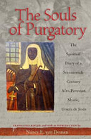 the souls of purgatory the spiritual diary of a seventeenth century afro peruvian mystic ursula de jesus 1st