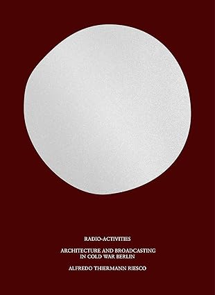 radio activities architecture and broadcasting in cold war berlin 1st edition alfredo thiermann riesco