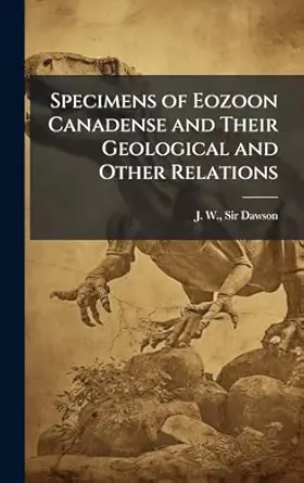 specimens of eozoon canadense and their geological and other relations 1st edition sir j w dawson 1024252825,