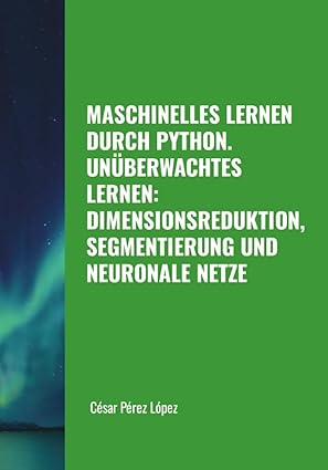maschinelles lernen durch python una berwachtes lernen dimensionsreduktion segmentierung und neuronale netze