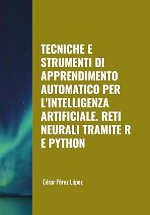 tecniche e strumenti di apprendimento automatico per lintelligenza artificiale reti neurali tramite r e