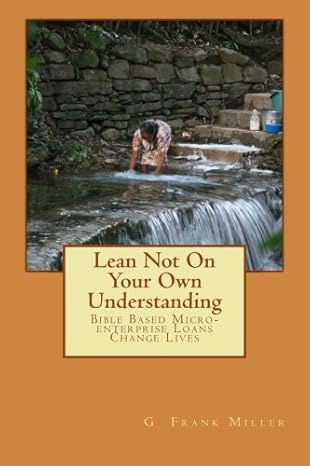 lean not on your own understanding bible based micro enterprise loans change lives 1st edition g frank miller