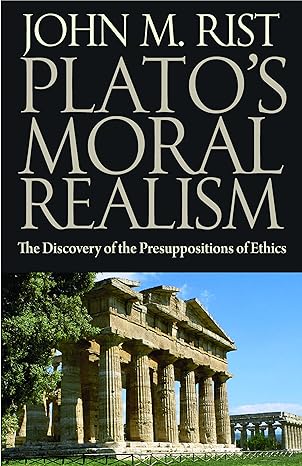 platos moral realism the discovery of the presuppositions of ethics 1st edition john m rist 0813219809,