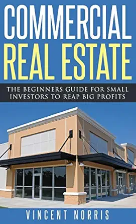 commercial real estate the beginners guide for small investors to reap big profits 1st edition vincent norris