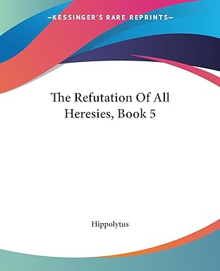the refutation of all heresies book 5 1st edition hippolytus ant 1419180193, 978-1419180194