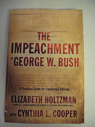 the impeachment of george w bush a practical guide for concerned citizens 1st edition elizabeth holtzman