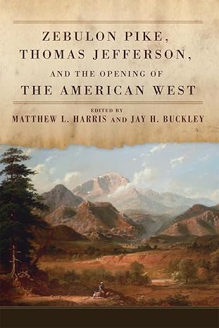 zebulon pike thomas jefferson and the opening of the american west 1st edition harris 0806169109,