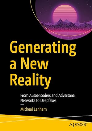 generating a new reality from autoencoders and adversarial networks to deepfakes 1st edition micheal lanham