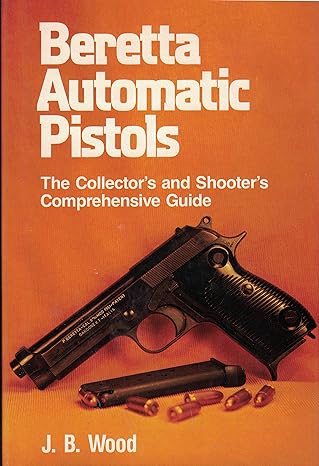beretta automatic pistols the collectors and shooters comprehensive guide 1st edition j b wood 0811704254,