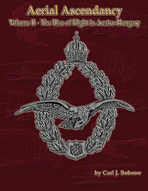 aerial ascendancy volume ii a the rise of flight in austria hungary 1st edition carl j bobrow ,gary kroman