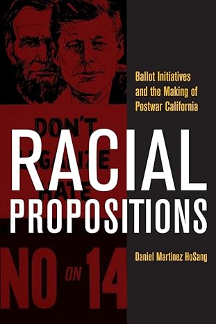 racial propositions ballot initiatives and the making of postwar california 1st edition daniel martinez