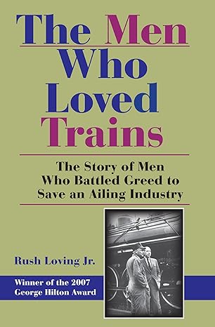 the men who loved trains the story of men who battled greed to save an ailing industry 1st edition rush