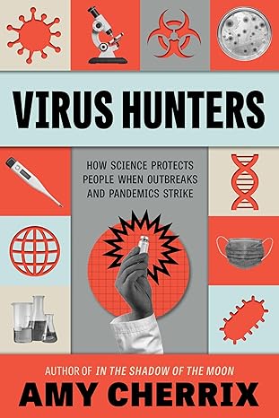 virus hunters how science protects people when outbreaks and pandemics strike 1st edition amy cherrix