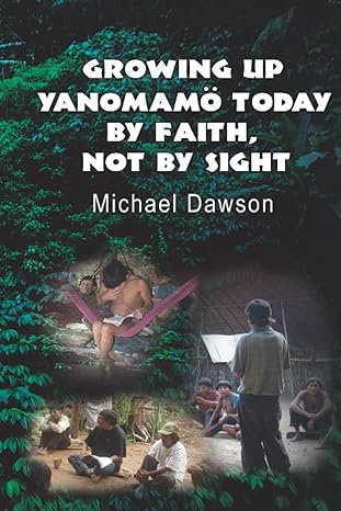 growing up yanomamo today by faith not by sight 1st edition michael dawson 1602650624, 978-1602650626