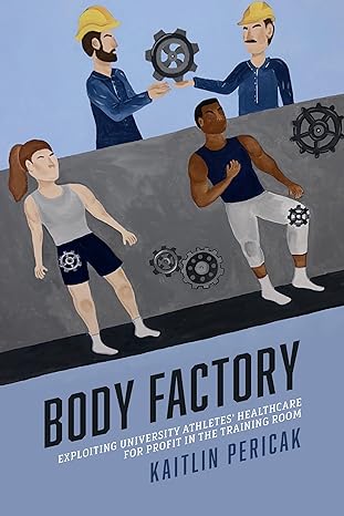 body factory exploiting university athletes healthcare for profit in the training room 1st edition kaitlin