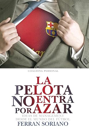 la pelota no entra por azar ideas de management desde el mundo del fa tbol 1st edition ferra n soriano