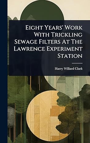 eight years work with trickling sewage filters at the lawrence experiment station 1st edition harry willard