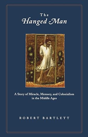 the hanged man a story of miracle memory and colonialism in the middle ages 1st edition robert bartlett