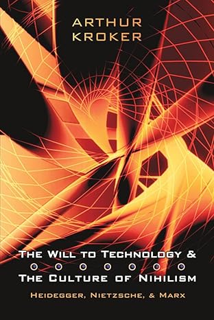 the will to technology and the culture of nihilism heidegger marx nietzsche 1st edition arthur kroker