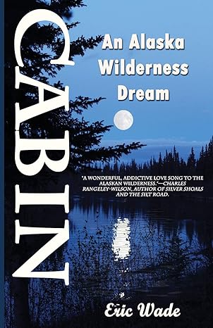 cabin an alaska wilderness dream 1st edition eric wade 1945181710, 978-1945181719