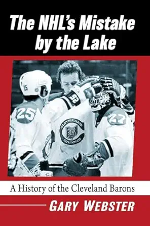 the nhls mistake by the lake a history of the cleveland barons 1st edition gary webster 1476685843,