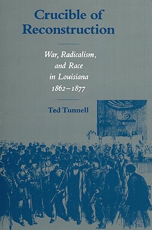 crucible of reconstruction war radicalism and race in louisiana 1862 1877 1st edition ted tunnell 0807118036,