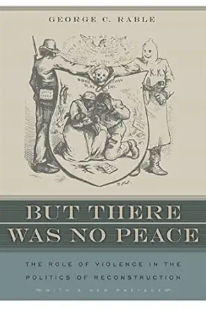 but there was no peace the role of violence in the politics of reconstruction 1st edition george c rable